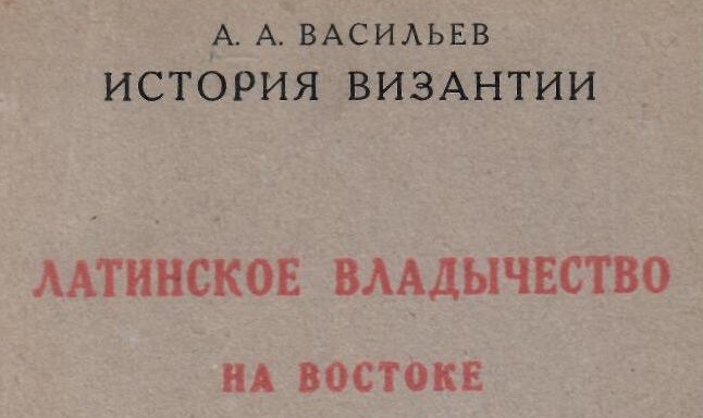 А.А. Васильев. Латинское владычество на Востоке.- Петроград: Academia,- 1923 г.
